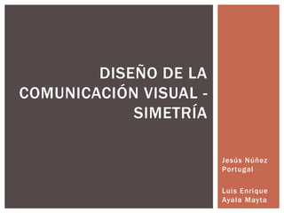Jesús Núñez Portugal Luis Enrique Ayala Mayta Diseño de la comunicación visual - Simetría 
