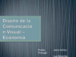 Diseño de la Comunicación Visual – Economía Profes:		Jesús Núñez Portugal 	Luis Monchito Ayala 