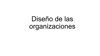 Diseño de las
organizaciones
 