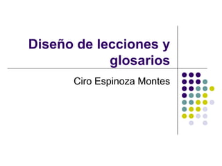 Diseño de lecciones y
glosarios
Ciro Espinoza Montes

 