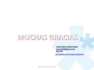 ©Juan Carlos García Pérez
JUAN CARLOS GARCIA PEREZ
jcgarcia2506@gmail.com
@jc2506
es.linkedin.com/in/jcgarciaperez/es
 