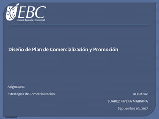 Diseño de Plan de Comercialización y Promoción
Asignatura:
Estrategias de Comercialización ALUMNA:
SUÁREZ RIVERA MARIANA
Septiembre 03, 2017
Unrestricted
 