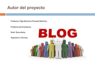 Autor del proyecto
Profesora: Olga Berenice Preciado Martínez.
Profesora de Enseñanza.
Nivel: Secundaria.
Asignatura: Ciencias.
 