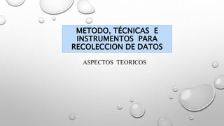 METODO, TÉCNICAS E
INSTRUMENTOS PARA
RECOLECCION DE DATOS
 