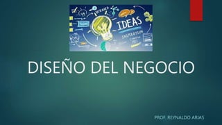 DISEÑO DEL NEGOCIO
PROF. REYNALDO ARIAS
 