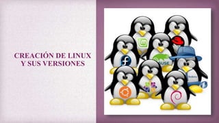 CREACIÓN DE LINUX
Y SUS VERSIONES
 