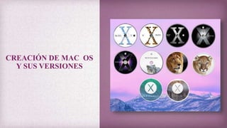 CREACIÓN DE MAC OS
Y SUS VERSIONES
 