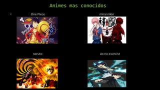 Animes mas conocidos
• One Piece mirai nikki
naruto ao no exorcist
 