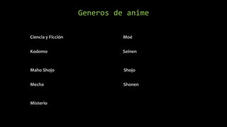 Generos de anime
Ciencia y Ficción Moé
Kodomo Seinen
Maho Shojo Shojo
Mecha Shonen
Misterio
 