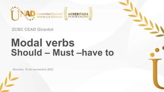 Modal verbs
Should – Must –have to
ZCBC CEAD Girardot
Girardot, 10 de noviembre 2022
 