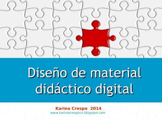 Diseño deDiseño de materialmaterial
didáctico digitaldidáctico digital
Karina Crespo 2014
www.karinacrespocv.blogspot.com
 