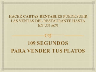
HACER CARTAS RENTABLES PUEDE SUBIR
LAS VENTAS DEL RESTAURANTE HASTA
EN UN 30%
109 SEGUNDOS
PARA VENDER TUS PLATOS
 