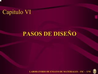 Capitulo VI 
PASOS DE DISEÑO 
LABORATORIO DE ENSAYO DE MATERIALES – FIC – UNI 
 