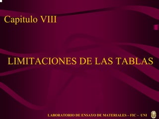 Capitulo VIII 
LIMITACIONES DE LAS TABLAS 
LABORATORIO DE ENSAYO DE MATERIALES – FIC – UNI 
 