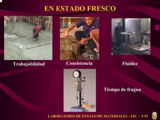 EN ESTADO FRESCO 
Trabajabilidad Consistencia 
Fluidez 
Tiempo de fragua 
LABORATORIO DE ENSAYO DE MATERIALES – FIC – UNI 
 