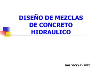 DISEÑO DE MEZCLAS DE CONCRETO HIDRAULICO ING. VICKY CHÁVEZ 