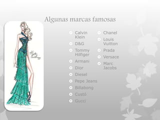Algunas marcas famosas
 Calvin
Klein
 D&G
 Tommy
Hilfiger
 Armani
 Dior
 Diesel
 Pepe Jeans
 Billabong
 Custó
 Gucci
 Chanel
 Louis
Vuitton
 Prada
 Versace
 Marc
Jacobs
 
