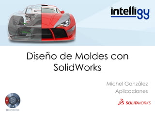 Diseño de Moldes con
SolidWorks
Michel González
Aplicaciones
 