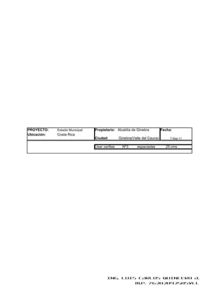 PROYECTO:    Estadio Municipal   Propietario: Alcaldía de Ginebra           Fecha:
Ubicación:   Costa Rica
                                 Ciudad:         Ginebra(Valle del Cauca)        7-Sep-11

                                 Usar varillas     Nº3      espaciadas        25 cms




                                         ING. LUIS CARLOS QUINTERO A.
                                                  M.P. 76202092505VLL
 