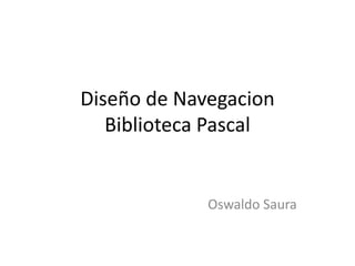 Diseño de NavegacionBiblioteca Pascal                                              Oswaldo Saura 