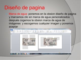Diseño de pagina
 Marca de agua: ponemos en la obsion diseño de pagina
y marcamos clic en marca de agua personalizados
después cogemos la obsion marca de agua de
imágenes y escogemos cualquier imagen y ponemos
aceptar
 