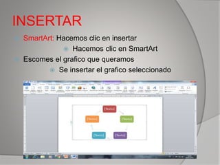 INSERTAR
 SmartArt: Hacemos clic en insertar
 Hacemos clic en SmartArt
 Escomes el grafico que queramos
 Se insertar el grafico seleccionado
 