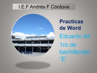 Practicas
de Word
Eduardo Ati
1ro de
bachillerato
¨E¨
I.E.F Andrés F Córdova
 