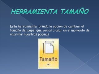 Esta herramienta brinda la opción de cambiar el
tamaño del papel que vamos a usar en el momento de
imprimir nuestras paginas
 