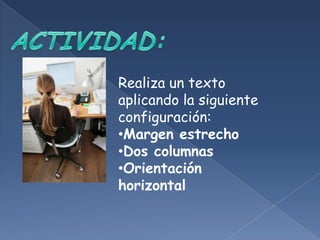 Realiza un texto
aplicando la siguiente
configuración:
•Margen estrecho
•Dos columnas
•Orientación
horizontal
 