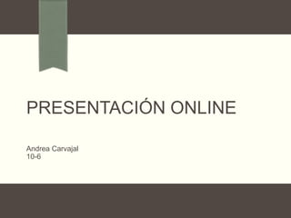 PRESENTACIÓN ONLINE
Andrea Carvajal
10-6
 