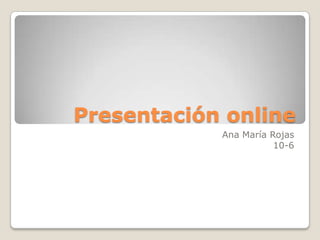 Presentación online
Ana María Rojas
10-6
 
