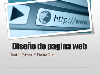 Diseño de pagina web 
Daniela Rivera Y Dafne Duran. 
 