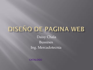 Daisy Chala
Bussines
Ing. Mercadotecnia
CATALOGO
 