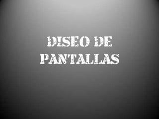 DISEÑO DE
PANTALLAS
 