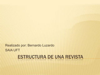 ESTRUCTURA DE UNA REVISTA
Realizado por: Bernardo Luzardo
SAIA UFT
 