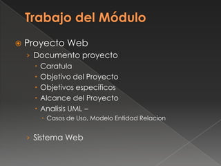  Proyecto Web
› Documento proyecto
 Caratula
 Objetivo del Proyecto
 Objetivos específicos
 Alcance del Proyecto
 Analisis UML –
 Casos de Uso, Modelo Entidad Relacion
› Sistema Web
 