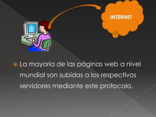  La mayoría de las páginas web a nivel
mundial son subidas a los respectivos
servidores mediante este protocolo.
INTERNET
 