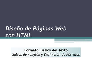 Diseño de Páginas Web
con HTML

          Formato Básico del Texto
  Saltos de renglón y Definición de Párrafos
 