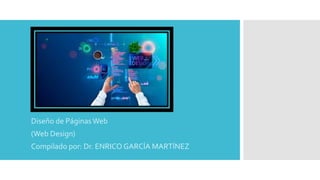 Diseño de Páginas Web
(Web Design)
Compilado por: Dr. ENRICO GARCÍA MARTÍNEZ
 