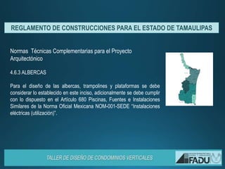 Normas Técnicas Complementarias para el Proyecto
Arquitectónico
4.6.3 ALBERCAS
Para el diseño de las albercas, trampolines y plataformas se debe
considerar lo establecido en este inciso, adicionalmente se debe cumplir
con lo dispuesto en el Artículo 680 Piscinas, Fuentes e Instalaciones
Similares de la Norma Oficial Mexicana NOM-001-SEDE “Instalaciones
eléctricas (utilización)”.
REGLAMENTO DE CONSTRUCCIONES PARA EL ESTADO DE TAMAULIPAS
 