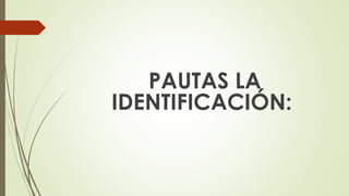 PAUTAS LA
IDENTIFICACIÓN:
 