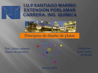 Integrantes :
Jesús Gómez
22,996,486
Principios de diseño de platas
febrero 2015
Prof.: Julián carneiro
Diseño de plantas 1
 