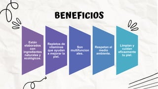 BENEFICIOS
Están
elaborados
con
ingredientes
naturales y
ecológicos.
Repletos de
vitaminas
que ayudan
a mejorar la
piel.
Son
multifuncion
ales.
Respetan el
medio
ambiente.
Limpian y
cuidan
eficazmente
tu piel.
 