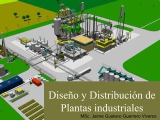 Diseño y Distribución de
Plantas industriales
MSc. Jaime Gustavo Guerrero Viveros
 