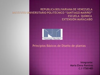 Integrante:
María Elena Ramírez
C.I 17581485
Principios Básicos de Diseño de plantas
 