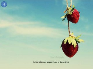 6

Fotografías que ocupen toda la diapositiva

 