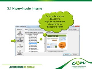 Es un enlace a otra
diapositiva.
Aquí se muestra a la
derecha de la
diapositiva Texto.
3.1 Hipervínculo interno
 