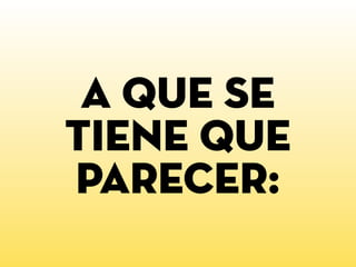 a que se
tiene que
parecer:
 