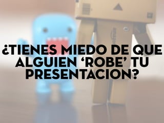 ¿tienes miedo de que
alguien ‘robe’ tu
presentacion?
 