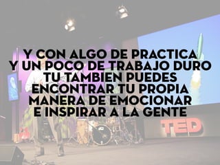 Y con algo de practica
y un poco de trabajo duro
tu tambien puedes
encontrar tu propia
manera de emocionar
e inspirar a la gente
 
